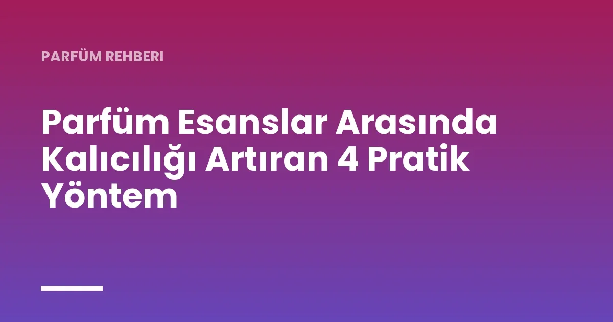 Parfüm Esanslar Arasında Kalıcılığı Artıran 4 Pratik Yöntem