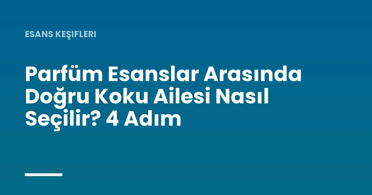 Parfüm Esanslar Arasında Doğru Koku Ailesi Nasıl Seçilir? 4 Adım