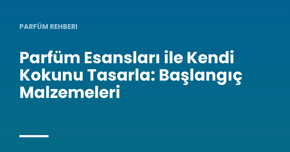 Parfüm Esansları ile Kendi Kokunu Tasarla: Başlangıç Malzemeleri