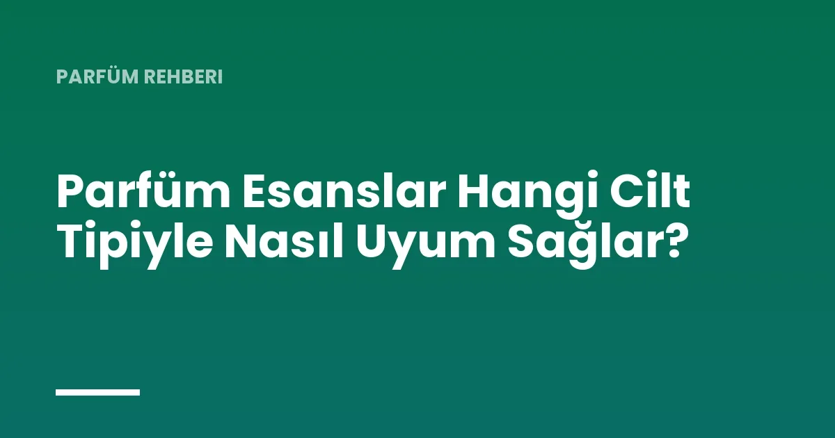 Parfüm Esanslar Hangi Cilt Tipiyle Nasıl Uyum Sağlar?
