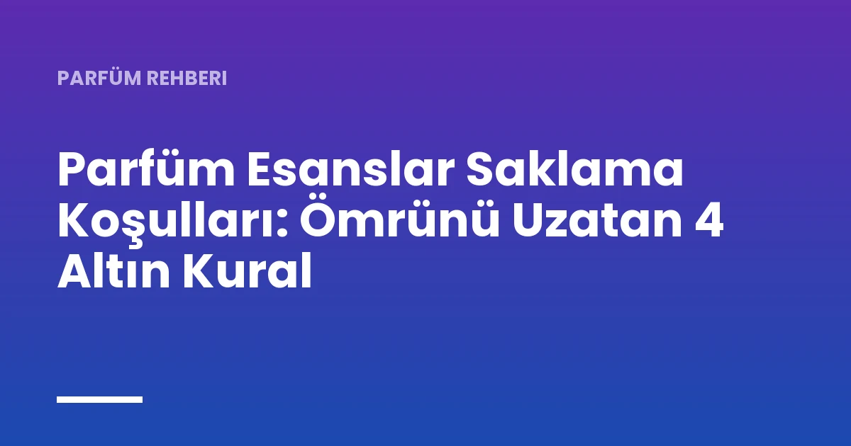 Parfüm Esanslar Saklama Koşulları: Ömrünü Uzatan 4 Altın Kural