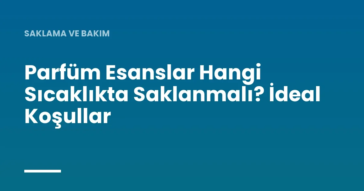 Parfüm Esanslar Hangi Sıcaklıkta Saklanmalı? İdeal Koşullar