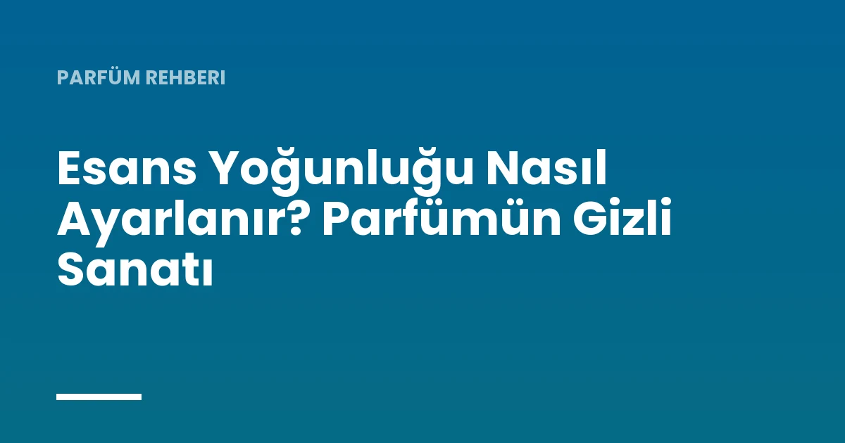 Esans Yoğunluğu Nasıl Ayarlanır? Parfümün Gizli Sanatı