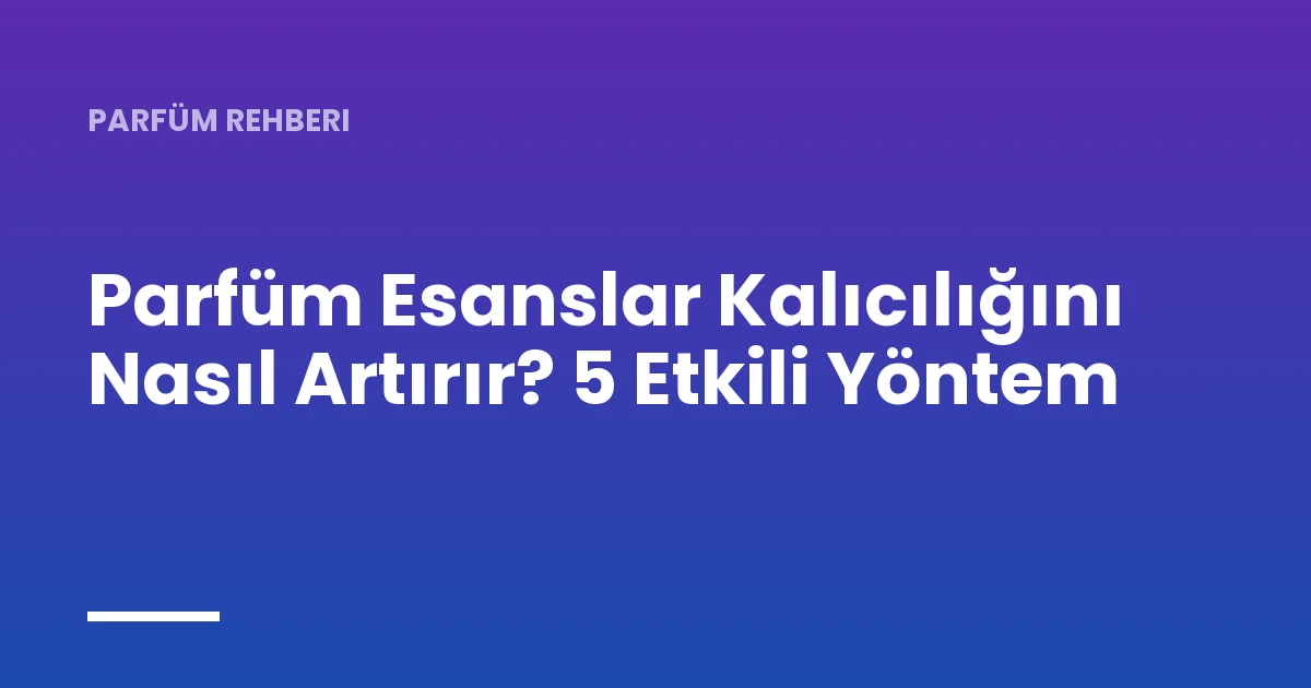 Parfüm Esanslar Kalıcılığını Nasıl Artırır? 5 Etkili Yöntem