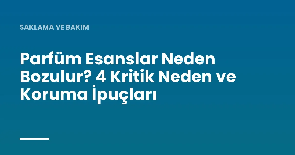 Parfüm Esanslar Neden Bozulur? 4 Kritik Neden ve Koruma İpuçları
