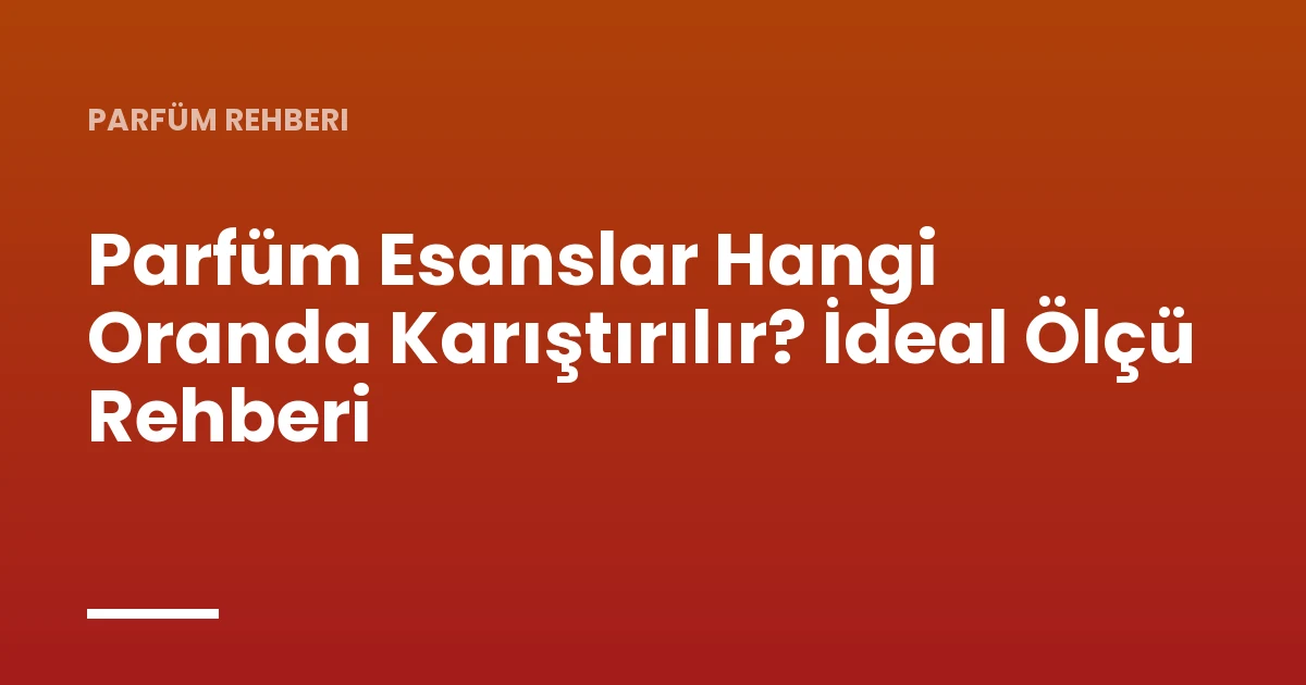 Parfüm Esanslar Hangi Oranda Karıştırılır? İdeal Ölçü Rehberi