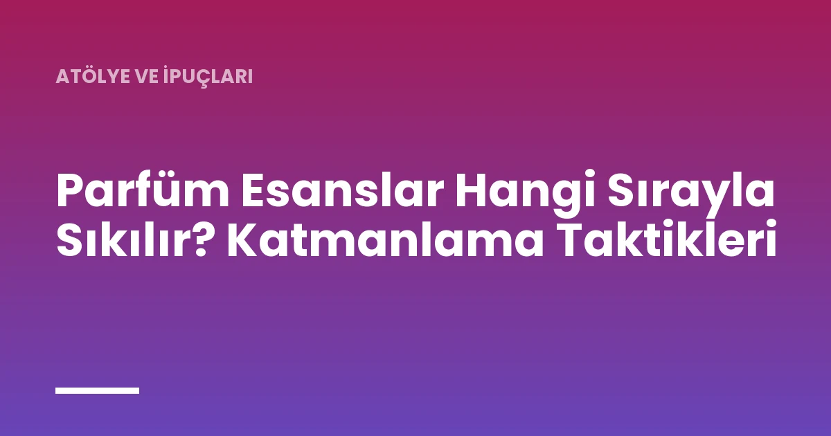 Parfüm Esanslar Hangi Sırayla Sıkılır? Katmanlama Taktikleri