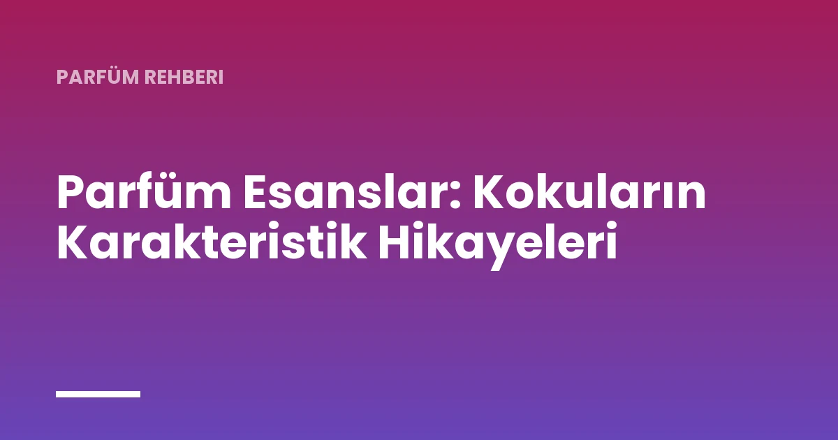 Parfüm Esanslar: Kokuların Karakteristik Hikayeleri