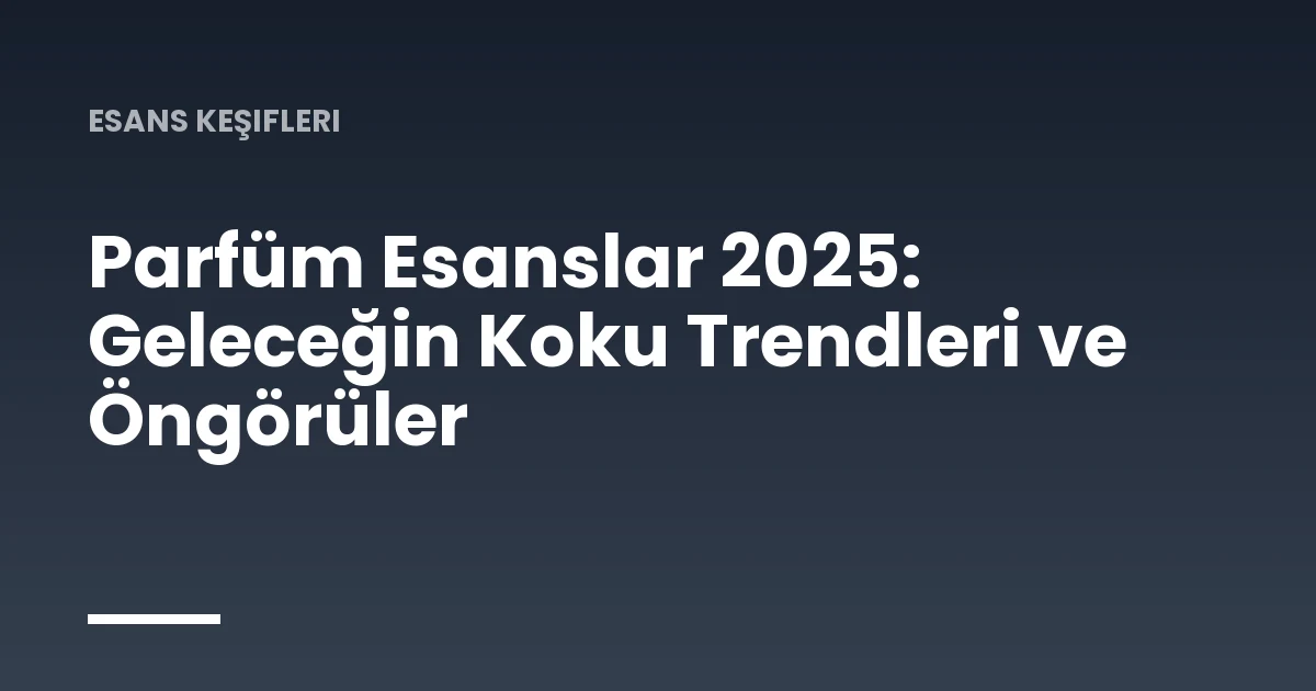 Parfüm Esanslar 2025: Geleceğin Koku Trendleri ve Öngörüler