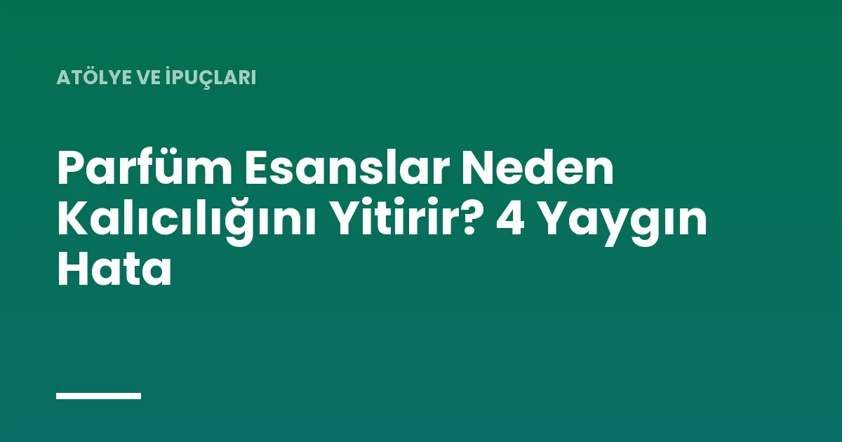 Parfüm Esanslar Neden Kalıcılığını Yitirir? 4 Yaygın Hata