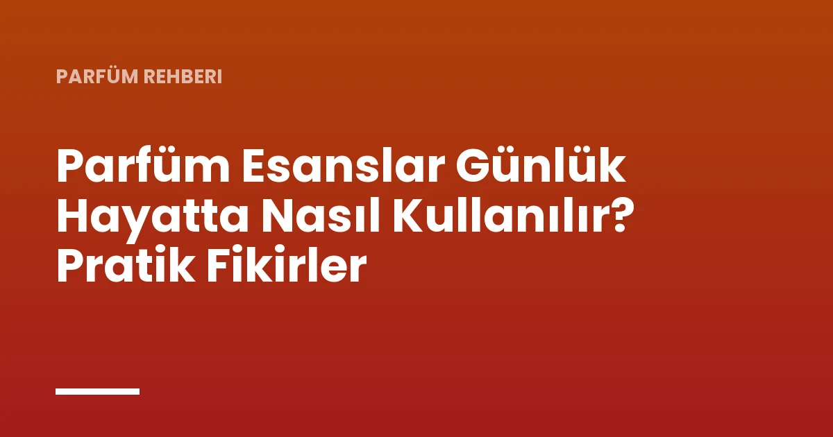 Parfüm Esanslar Günlük Hayatta Nasıl Kullanılır? Pratik Fikirler