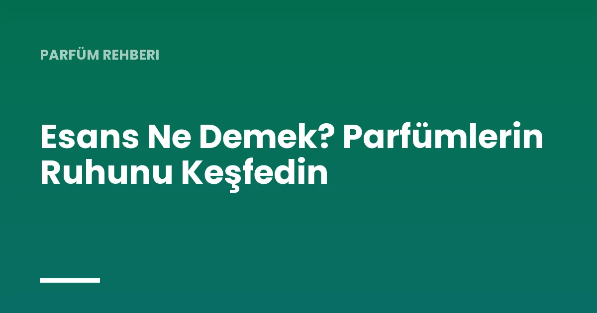 Esans Ne Demek? Parfümlerin Ruhunu Keşfedin