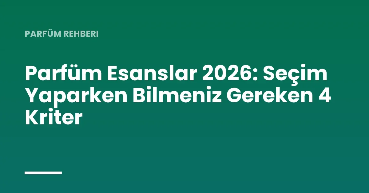 Parfüm Esanslar 2026: Seçim Yaparken Bilmeniz Gereken 4 Kriter