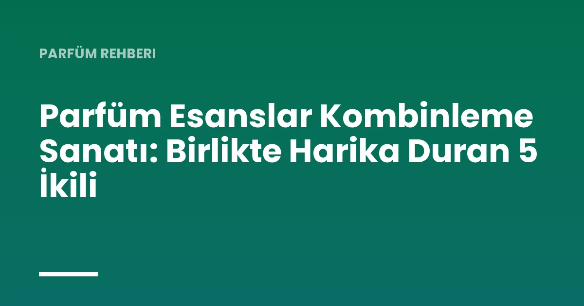 Parfüm Esanslar Kombinleme Sanatı: Birlikte Harika Duran 5 İkili