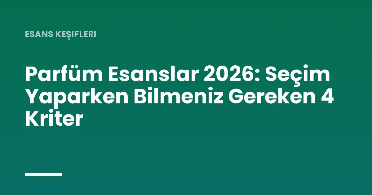 Parfüm Esanslar 2026: Seçim Yaparken Bilmeniz Gereken 4 Kriter