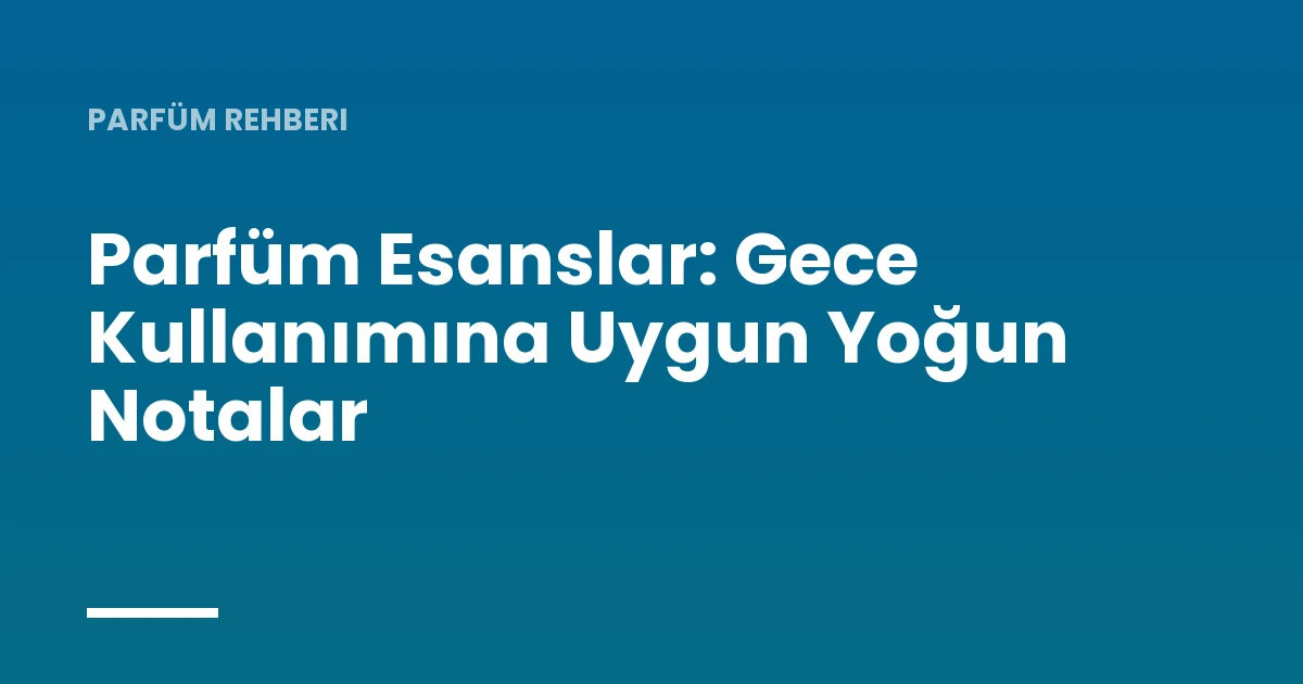 Parfüm Esanslar: Gece Kullanımına Uygun Yoğun Notalar