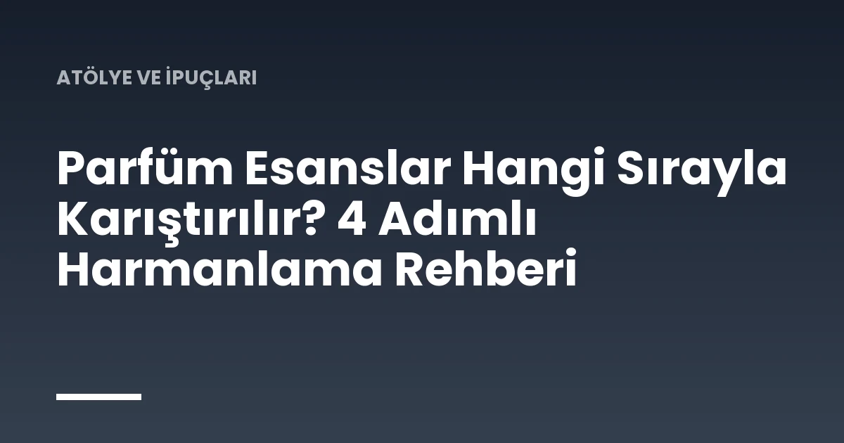 Parfüm Esanslar Hangi Sırayla Karıştırılır? 4 Adımlı Harmanlama Rehberi