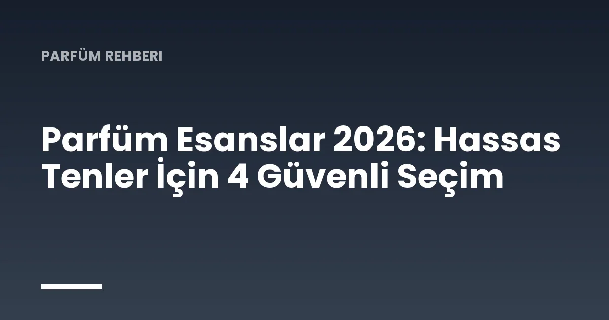 Parfüm Esanslar 2026: Hassas Tenler İçin 4 Güvenli Seçim