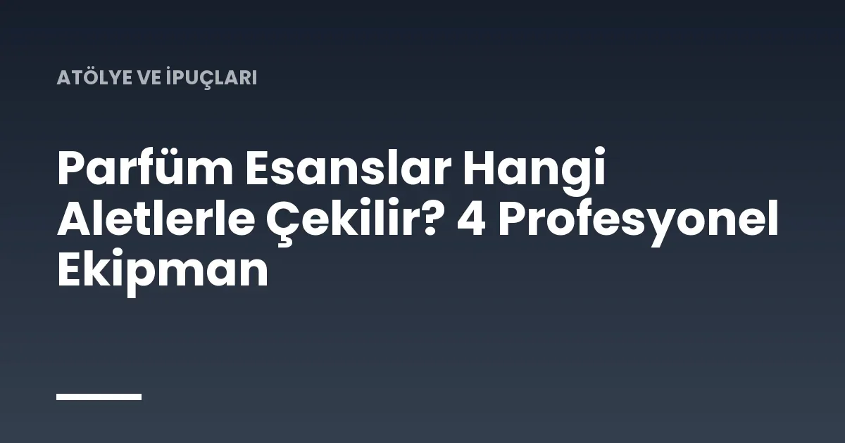 Parfüm Esanslar Hangi Aletlerle Çekilir? 4 Profesyonel Ekipman