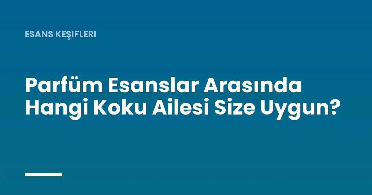 Parfüm Esanslar Arasında Hangi Koku Ailesi Size Uygun?
