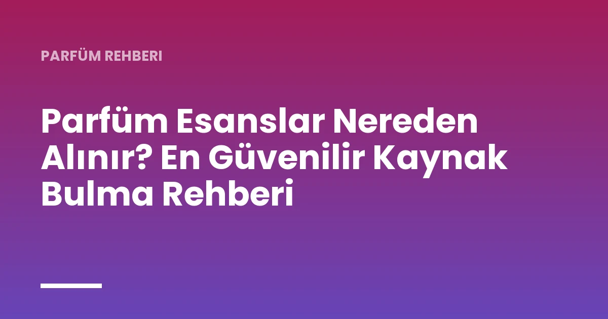Parfüm Esanslar Nereden Alınır? En Güvenilir Kaynak Bulma Rehberi