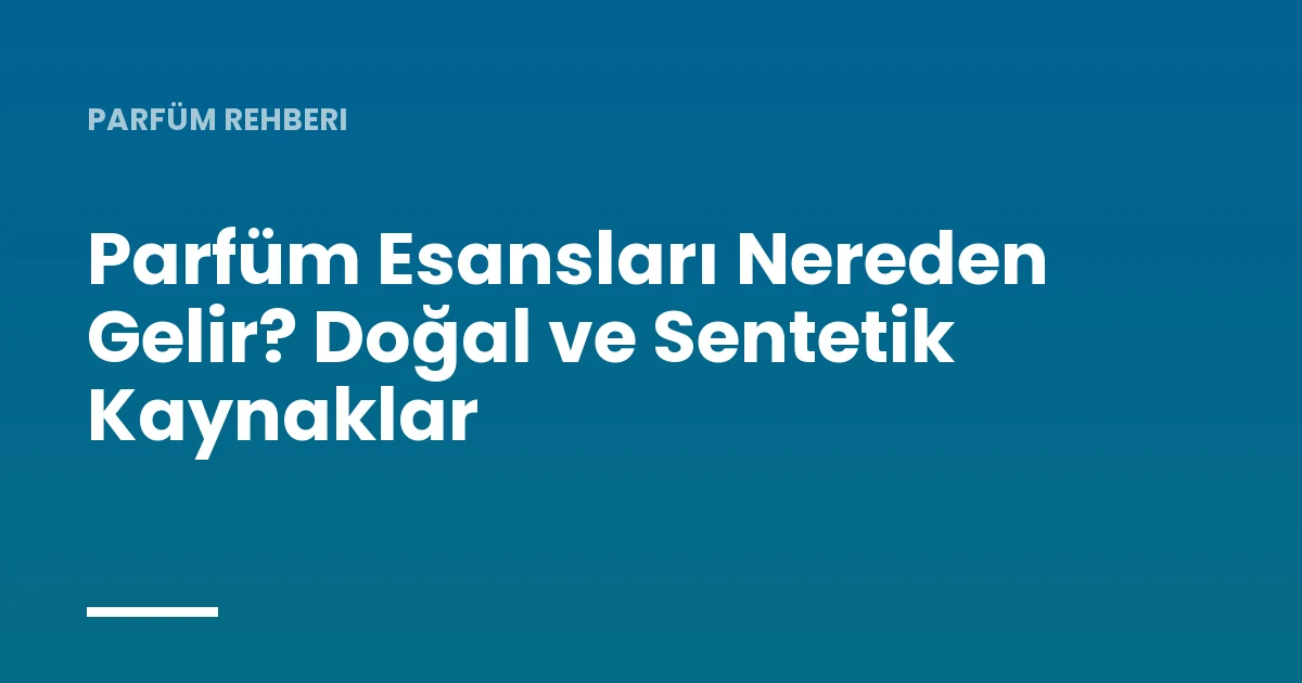 Parfüm Esansları Nereden Gelir? Doğal ve Sentetik Kaynaklar