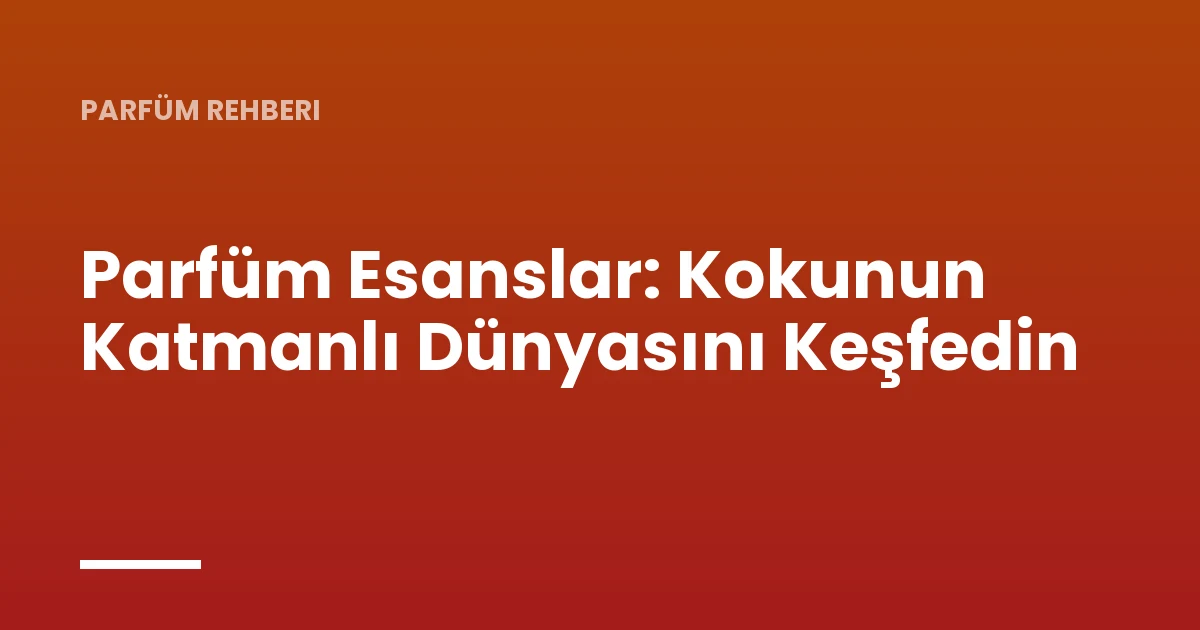 Parfüm Esanslar: Kokunun Katmanlı Dünyasını Keşfedin