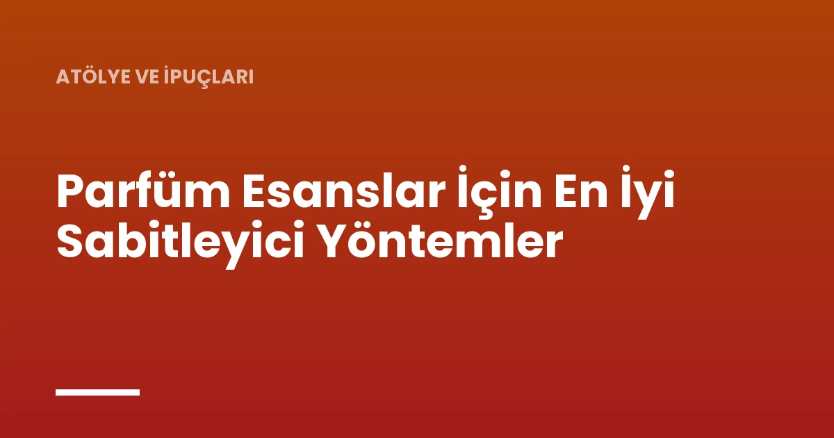 Parfüm Esanslar İçin En İyi Sabitleyici Yöntemler
