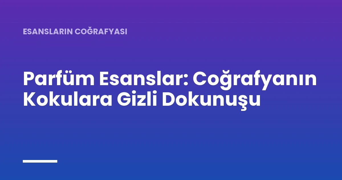 Parfüm Esanslar: Coğrafyanın Kokulara Gizli Dokunuşu