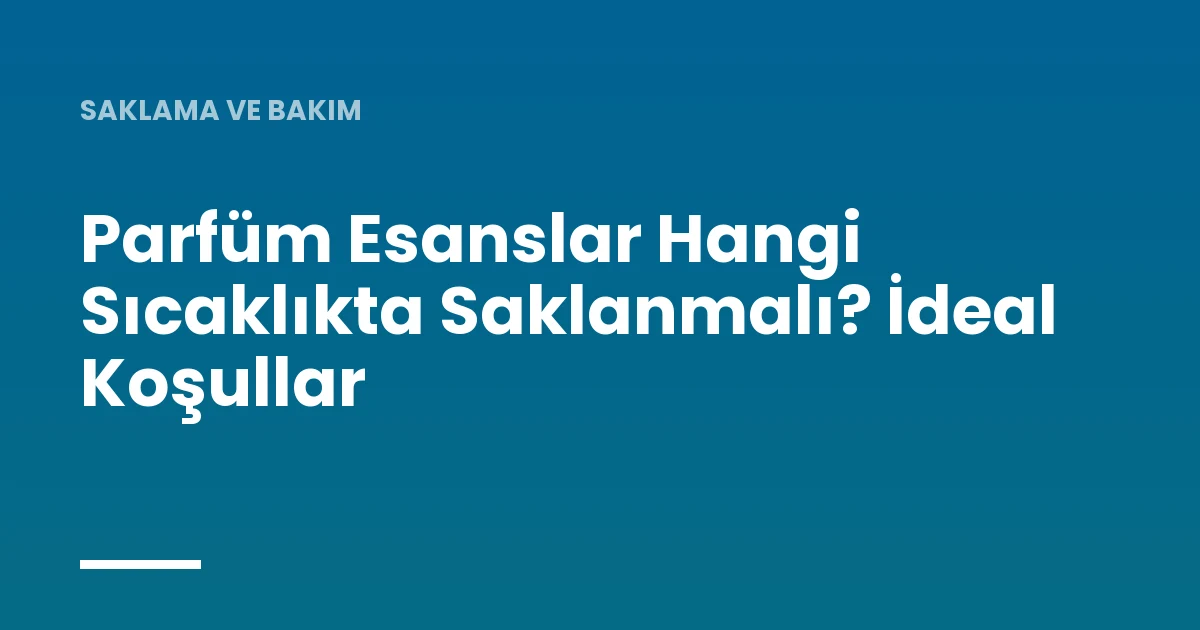 Parfüm Esanslar Hangi Sıcaklıkta Saklanmalı? İdeal Koşullar