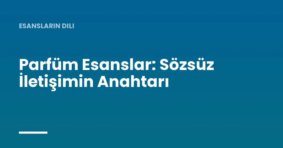 Parfüm Esanslar: Sözsüz İletişimin Anahtarı