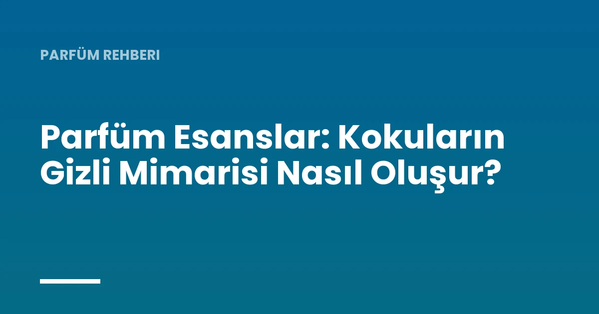 Parfüm Esanslar: Kokuların Gizli Mimarisi Nasıl Oluşur?