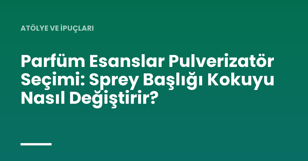 Parfüm Esanslar Pulverizatör Seçimi: Sprey Başlığı Kokuyu Nasıl Değiştirir?