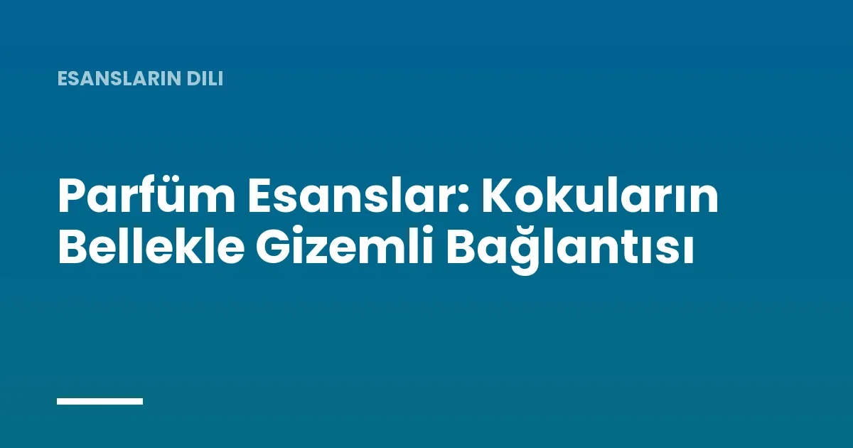 Parfüm Esanslar: Kokuların Bellekle Gizemli Bağlantısı