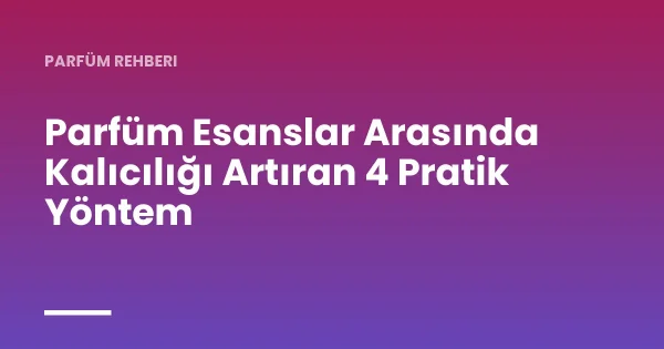Parfüm Esanslar Arasında Kalıcılığı Artıran 4 Pratik Yöntem