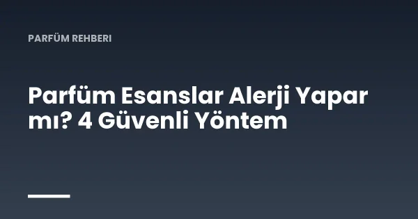 Parfüm Esanslar Alerji Yapar mı? 4 Güvenli Yöntem