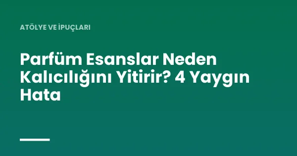 Parfüm Esanslar Neden Kalıcılığını Yitirir? 4 Yaygın Hata