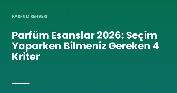 Parfüm Esanslar 2026: Seçim Yaparken Bilmeniz Gereken 4 Kriter