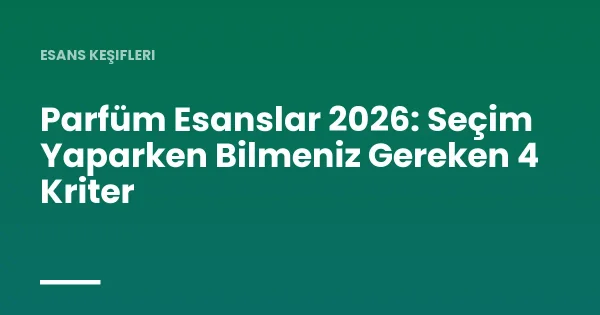 Parfüm Esanslar 2026: Seçim Yaparken Bilmeniz Gereken 4 Kriter